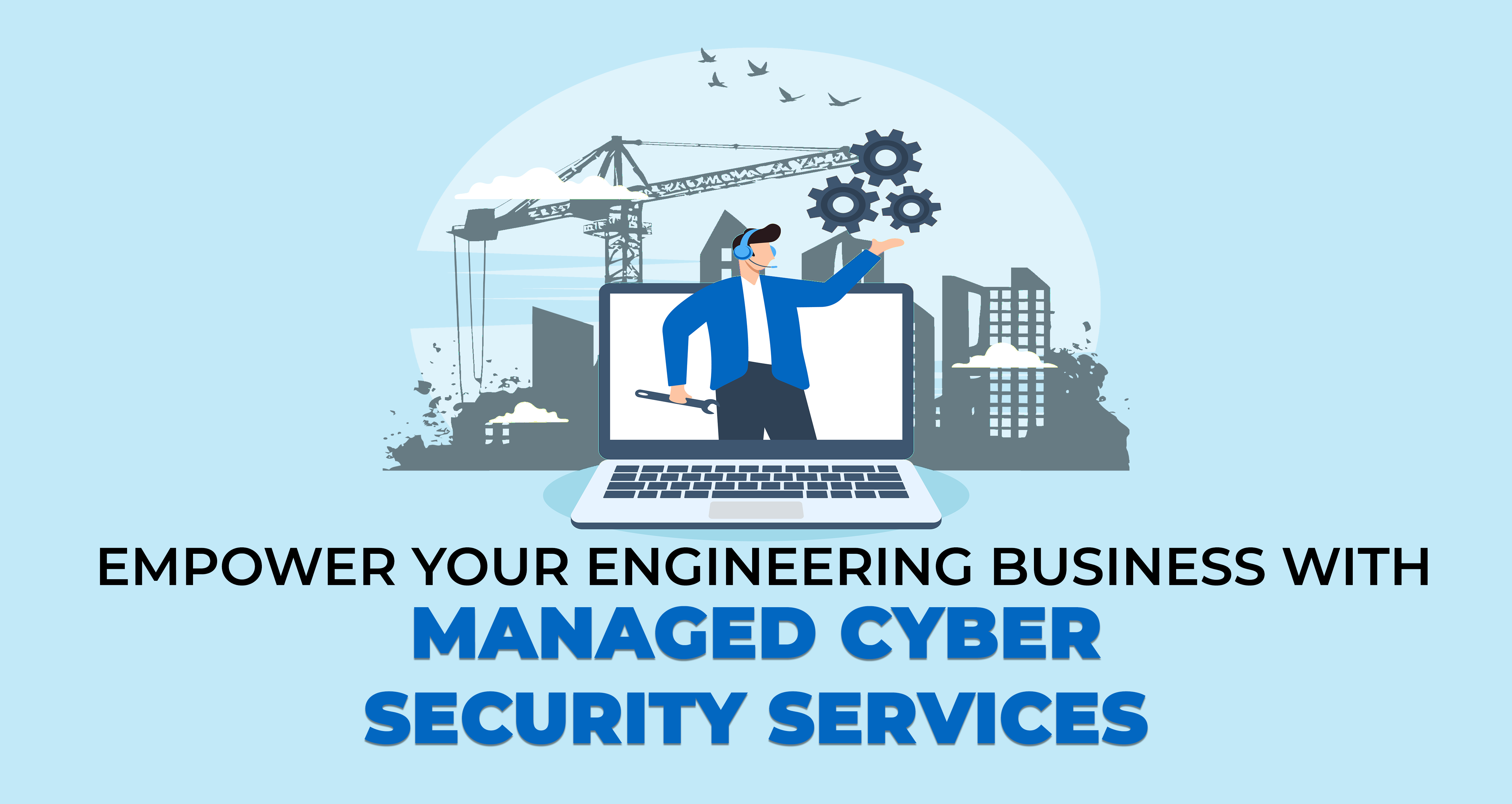 Empower Your Engineering Business with Managed Cyber Security Services