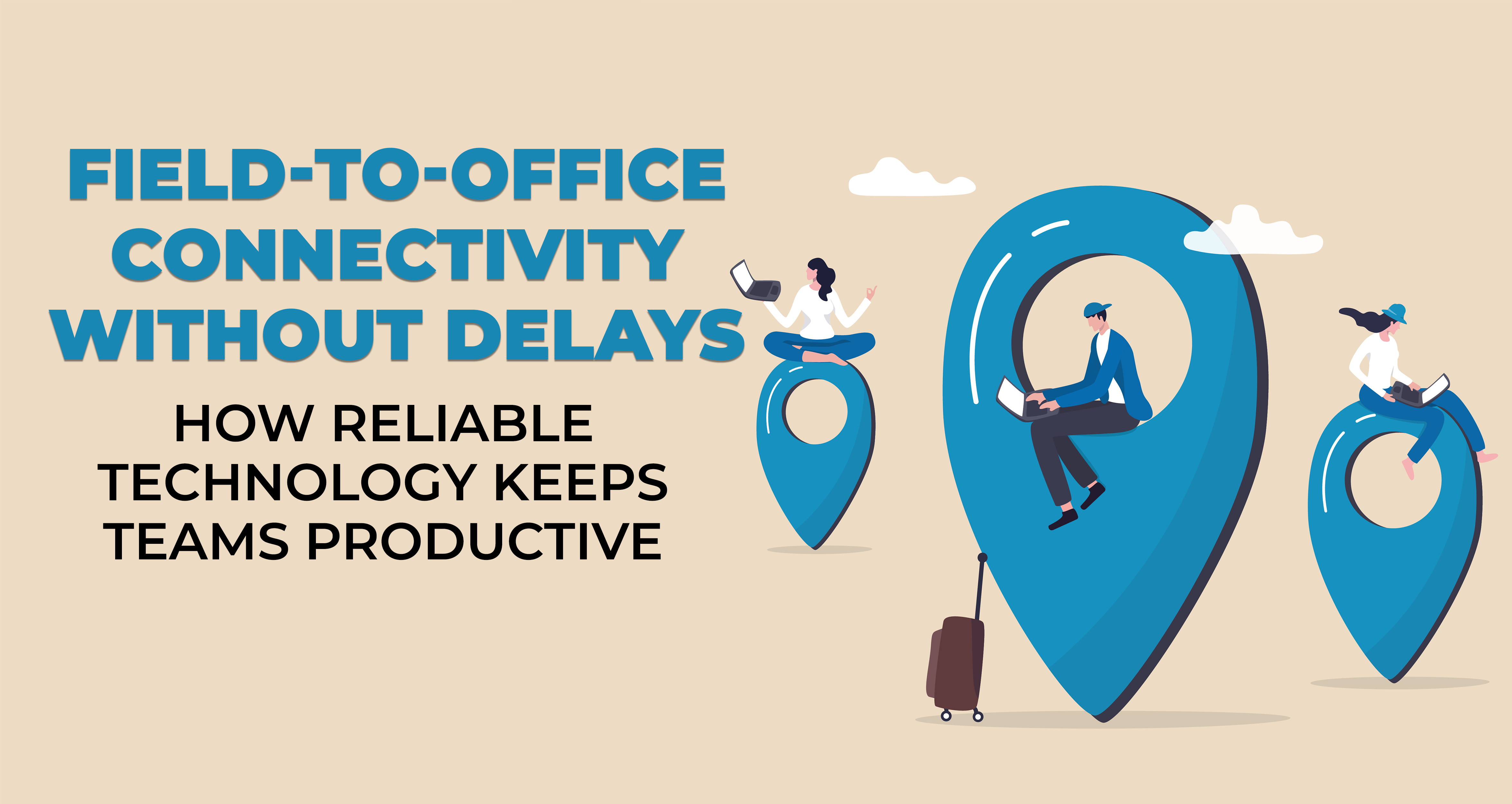 Field-to-Office Connectivity Without Delays - How Reliable Technology Keeps Teams Productive