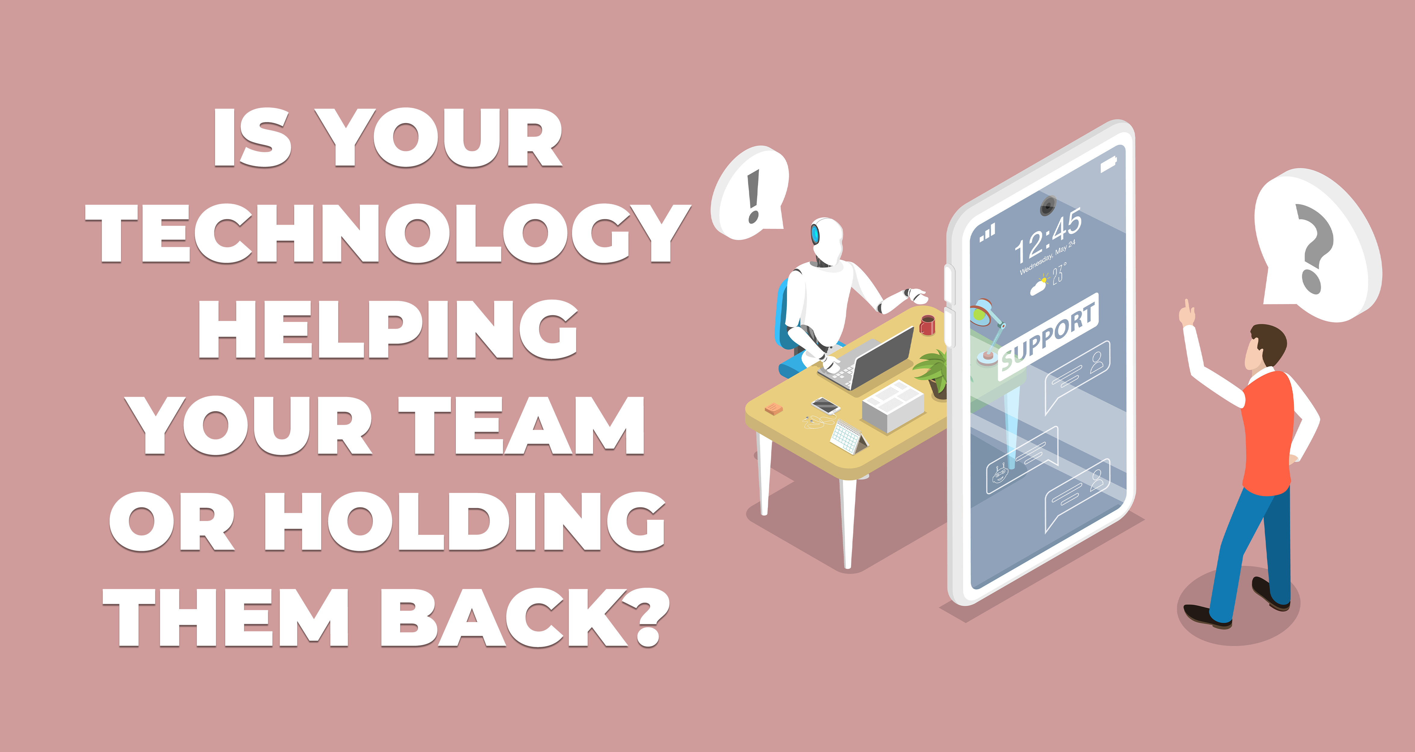 Is Your Technology Helping Your Team or Holding Them Back