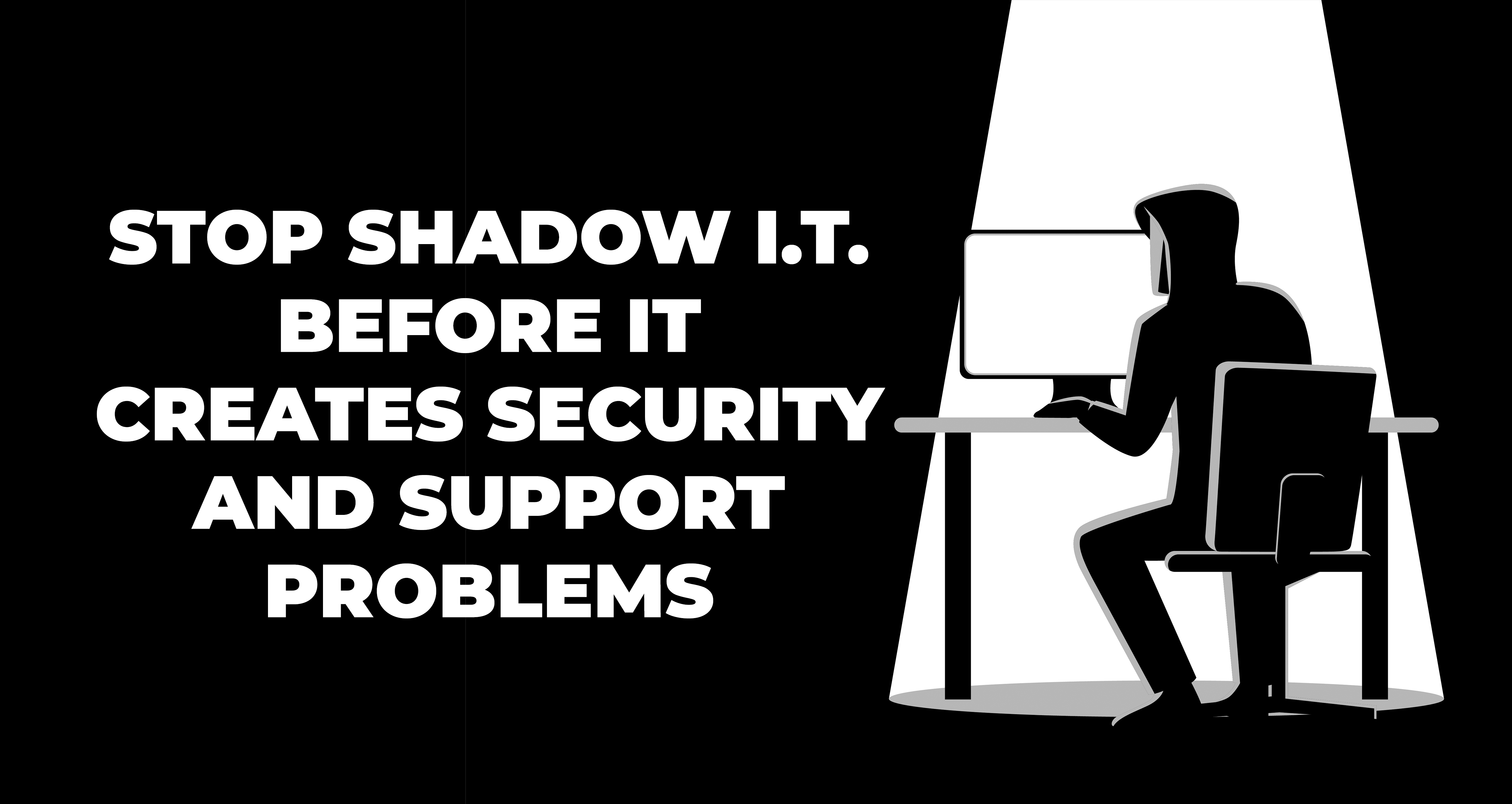 Stop Shadow IT Before It Creates Security and Support Problems