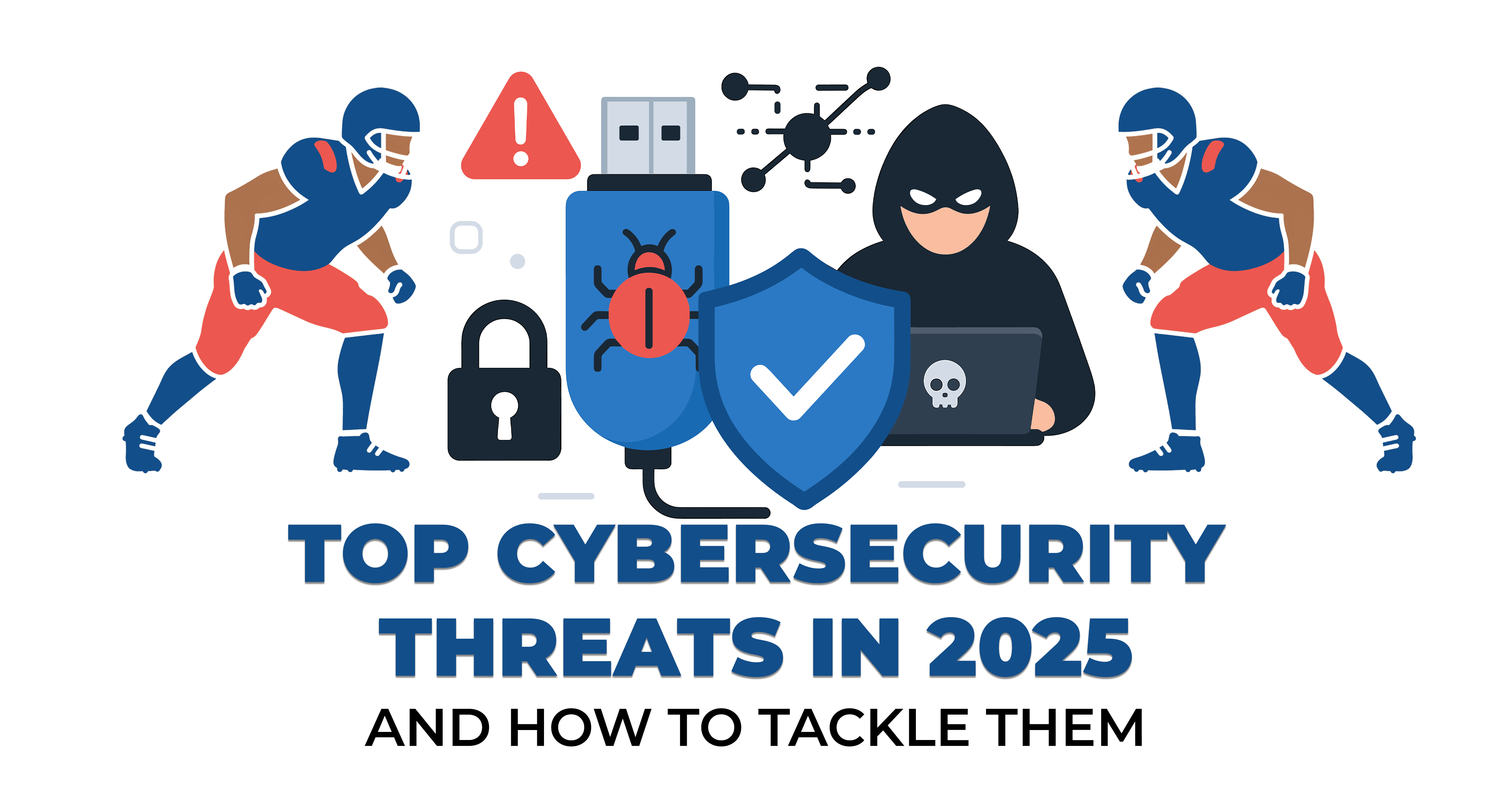 Top Cybersecurity Threats in 2025 and How to Tackle Them