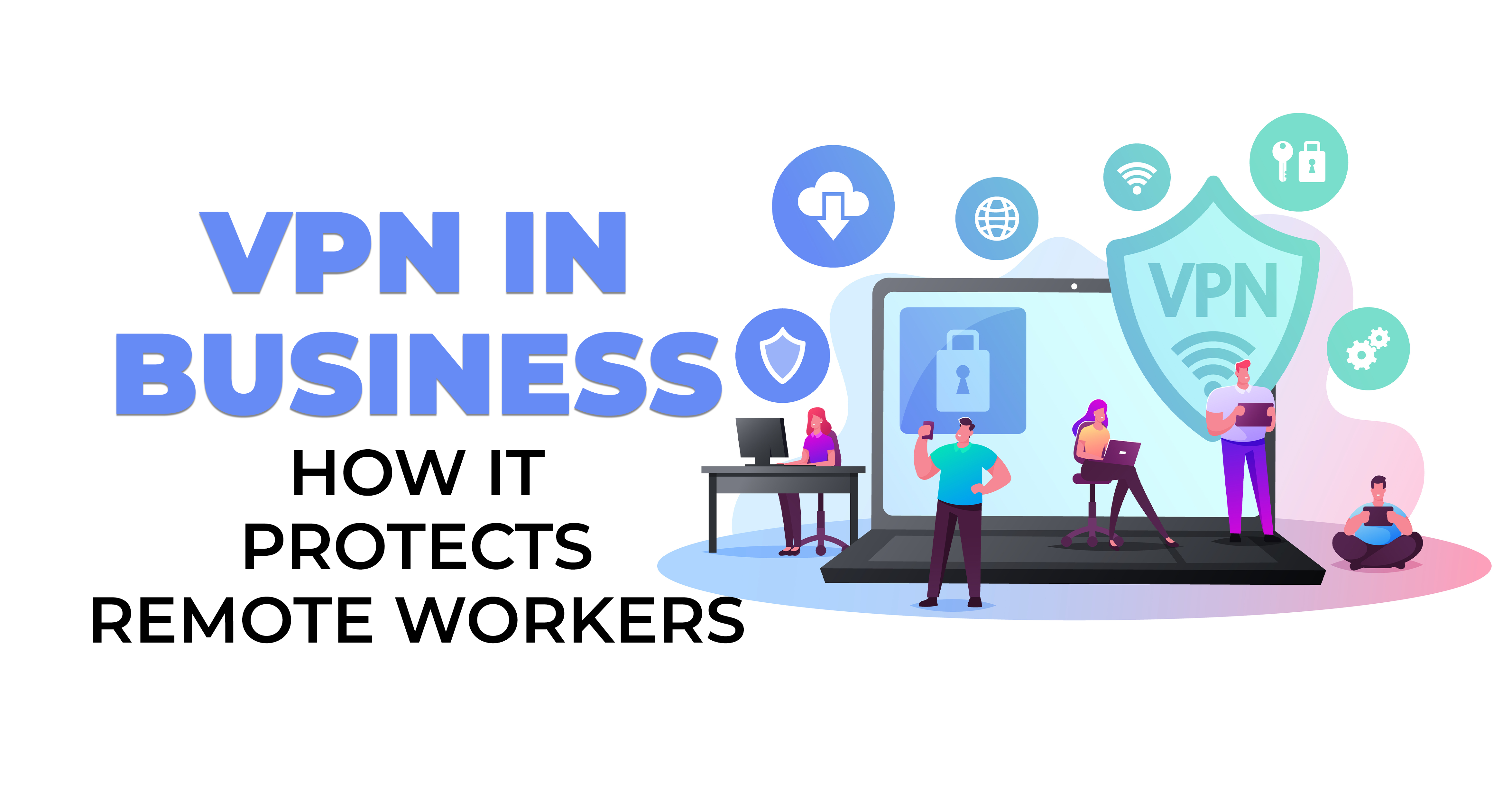 VPN in Business - How It Protects Remote Workers