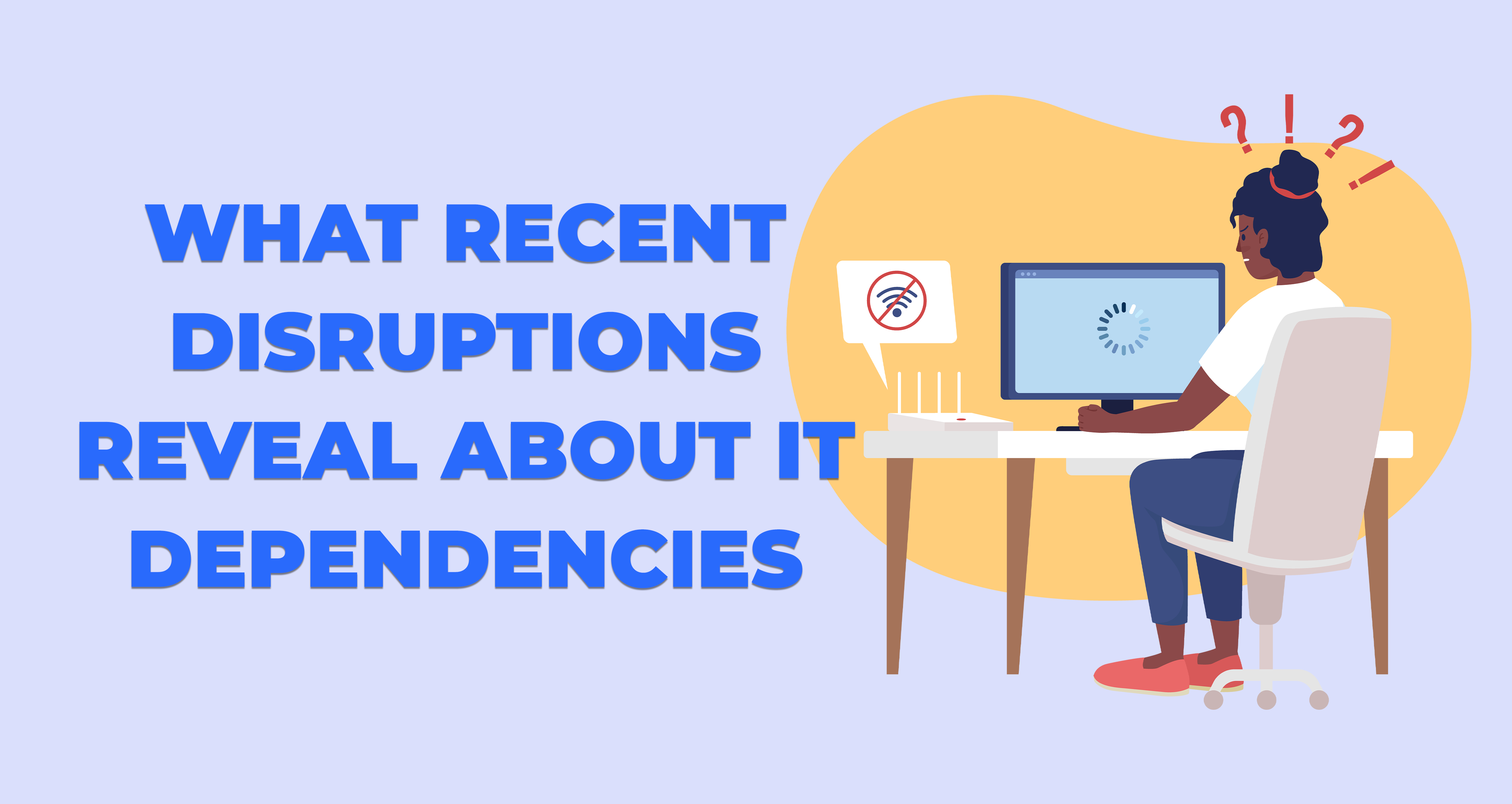 What Recent Disruptions Reveal About IT Dependencies