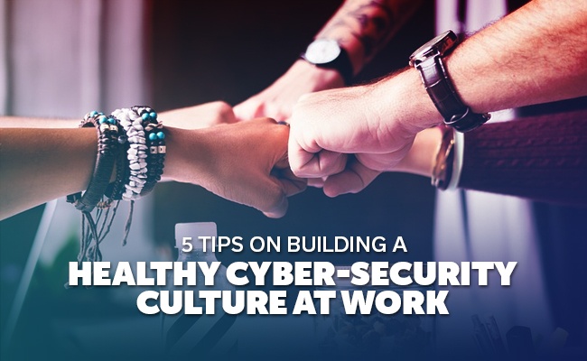 5 Tips on Building a Healthy Cyber-Security Culture At Work