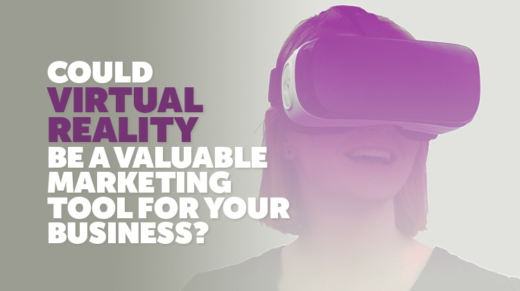 Could Virtual Reality be a Valuable Marketing Tool for your Business?